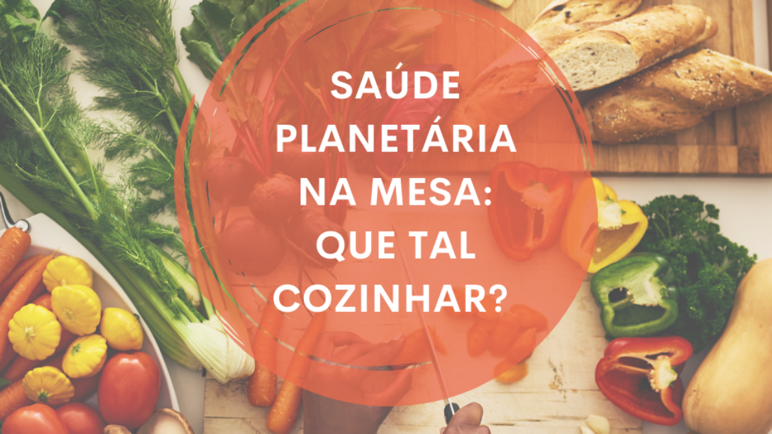 Saúde planetária na mesa Que tal cozinhar - SITE